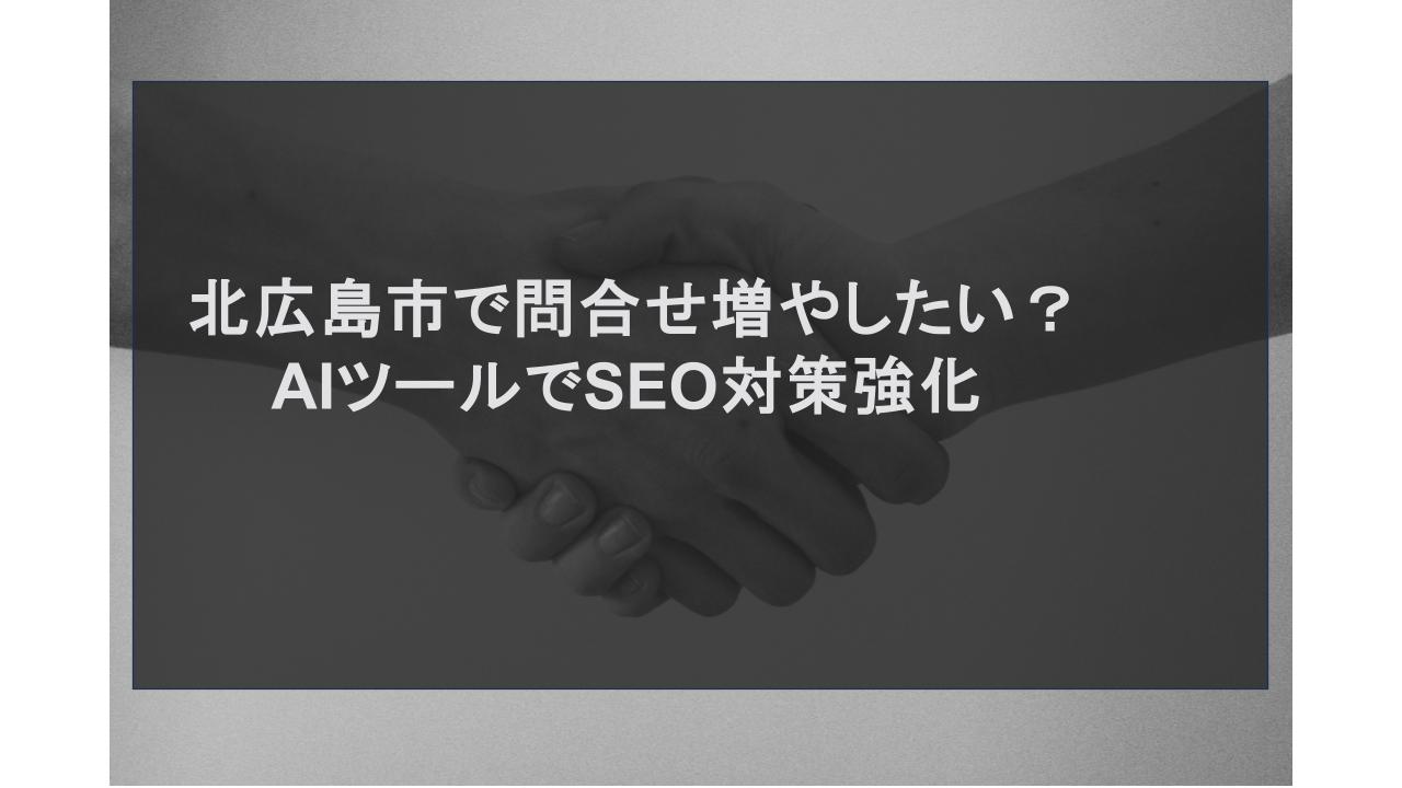 北広島市で問合せ増やしたい？AIツールでSEO対策強化