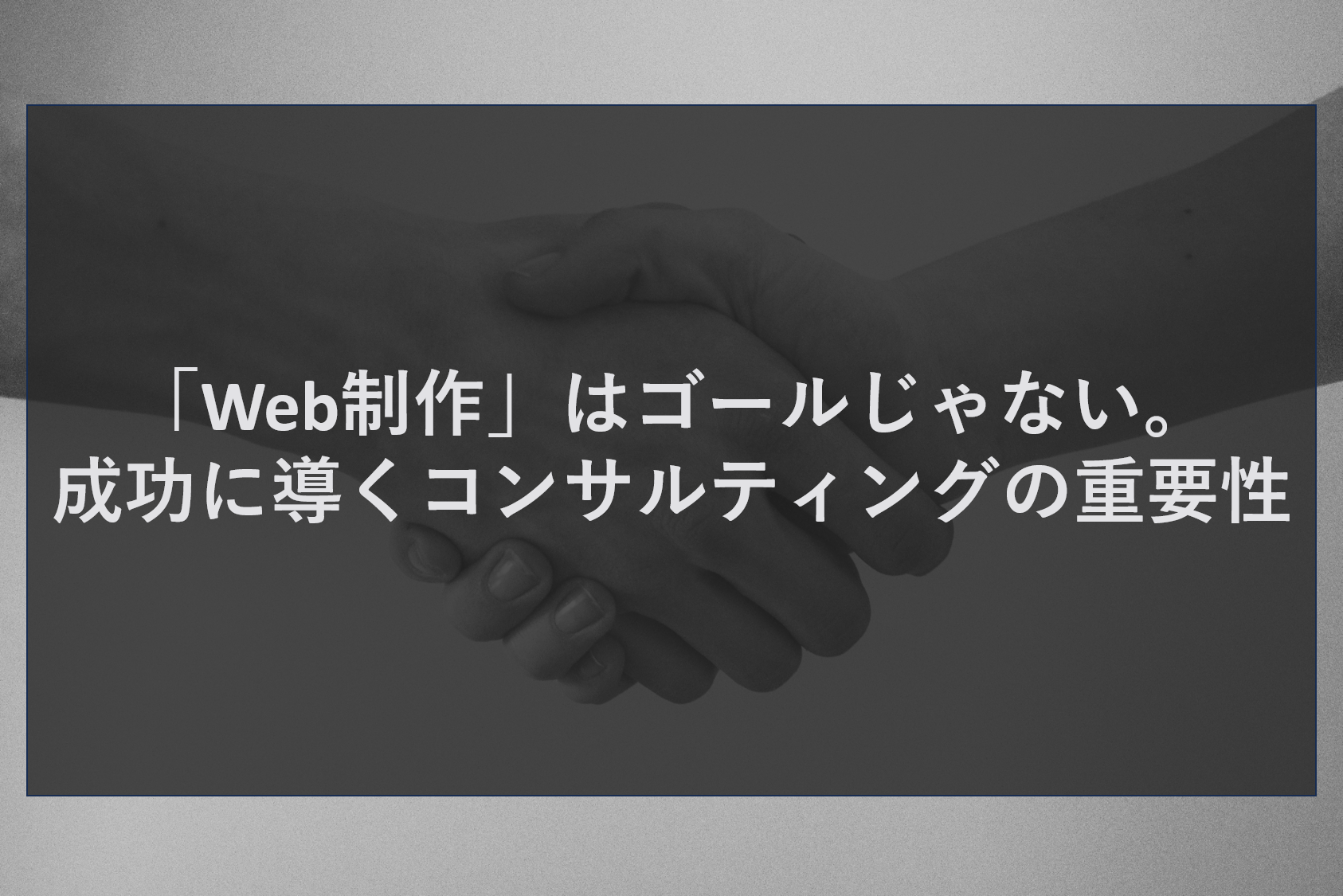 「Web制作」はゴールじゃない。成功に導くコンサルティングの重要性