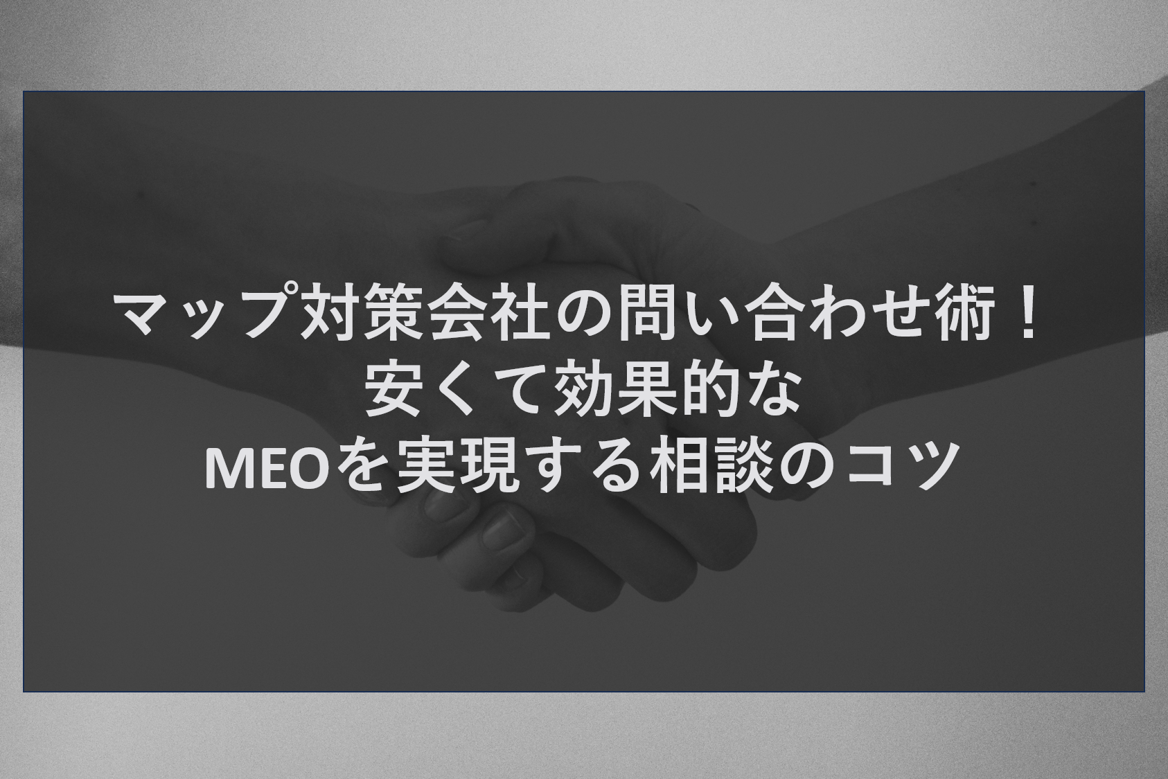 マップ対策会社の問い合わせ術!安くて効果的なMEOを実現する相談のコツ