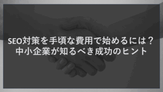 SEO対策を手頃な費用で始めるには？中小企業が知るべき成功のヒント
