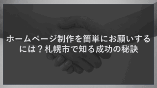 ホームページ制作を簡単にお願いするには？札幌市で知る成功の秘訣