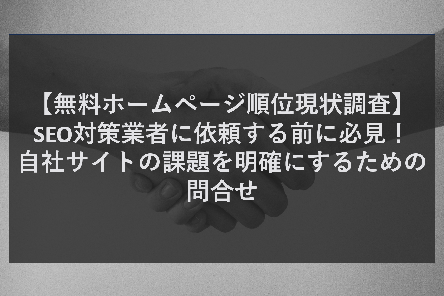 【無料ホームページ順位現状調査】SEO対策業者に依頼する前に必見！自社サイトの課題を明確にするための問合せ