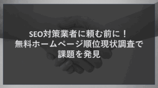 SEO対策業者に頼む前に！無料ホームページ順位現状調査で課題を発見