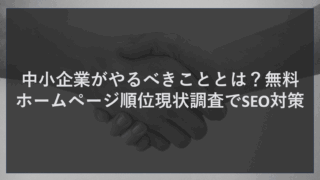 中小企業がやるべきこととは？無料ホームページ順位現状調査でSEO対策