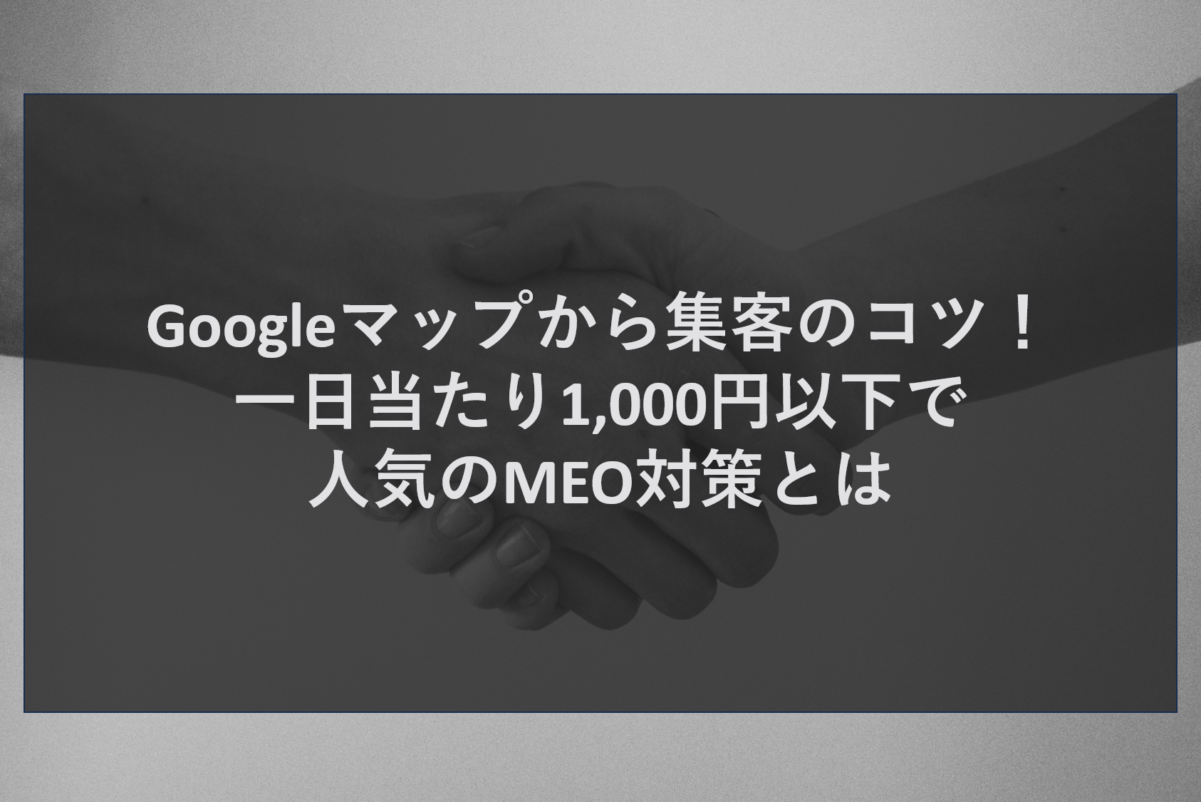 Googleマップから集客のコツ！一日当たり1,000円以下で人気のMEO対策とは
