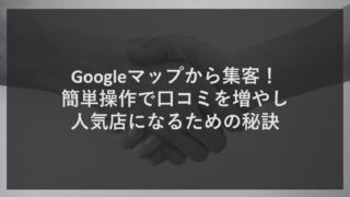 Googleマップから集客！簡単操作で口コミを増やし人気店になるための秘訣