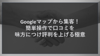 Googleマップから集客！簡単操作で口コミを味方につけ評判を上げる極意