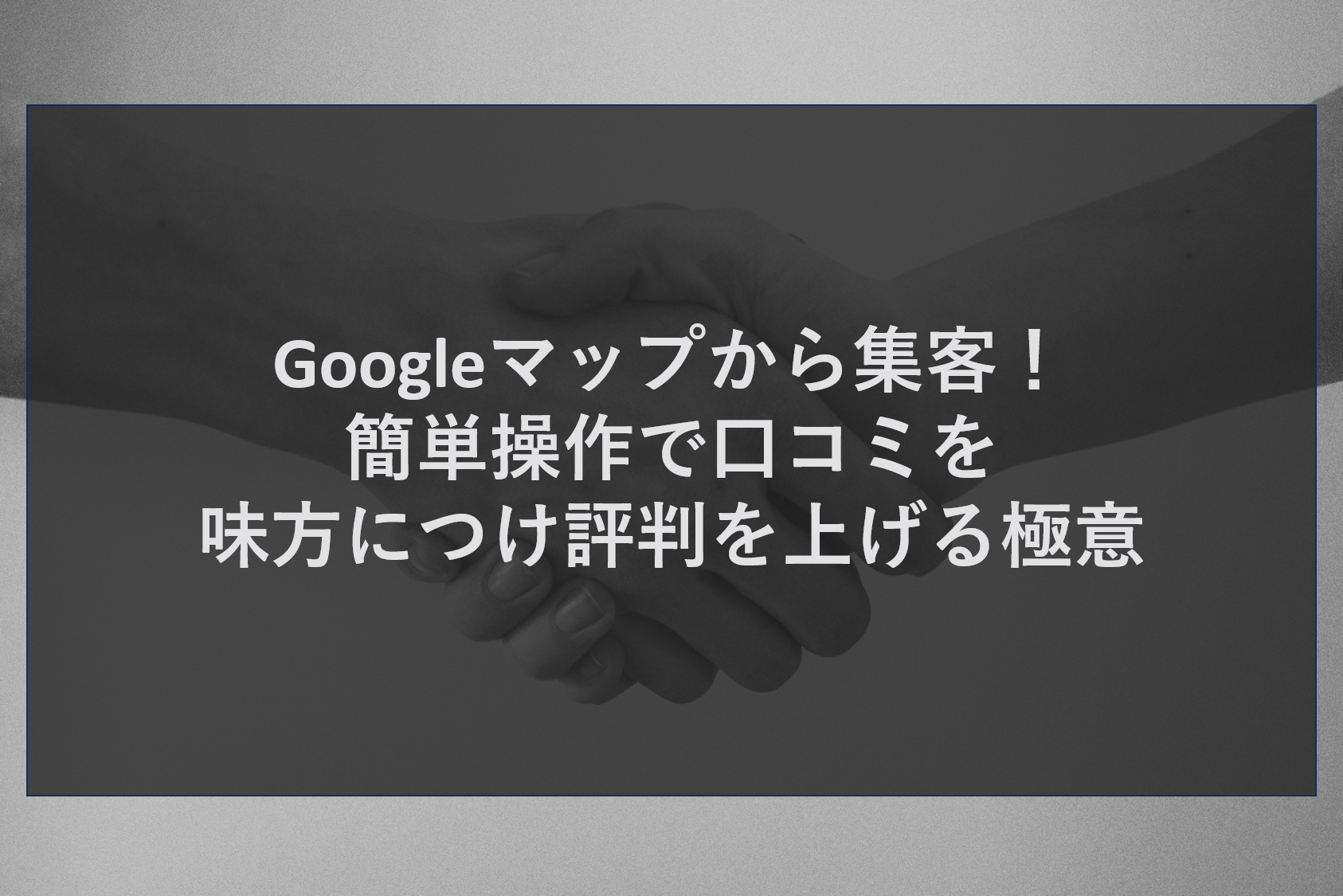 Googleマップから集客！簡単操作で口コミを味方につけ評判を上げる極意