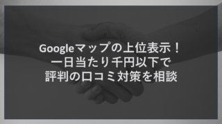 Googleマップの上位表示！一日当たり千円以下で評判の口コミ対策を相談