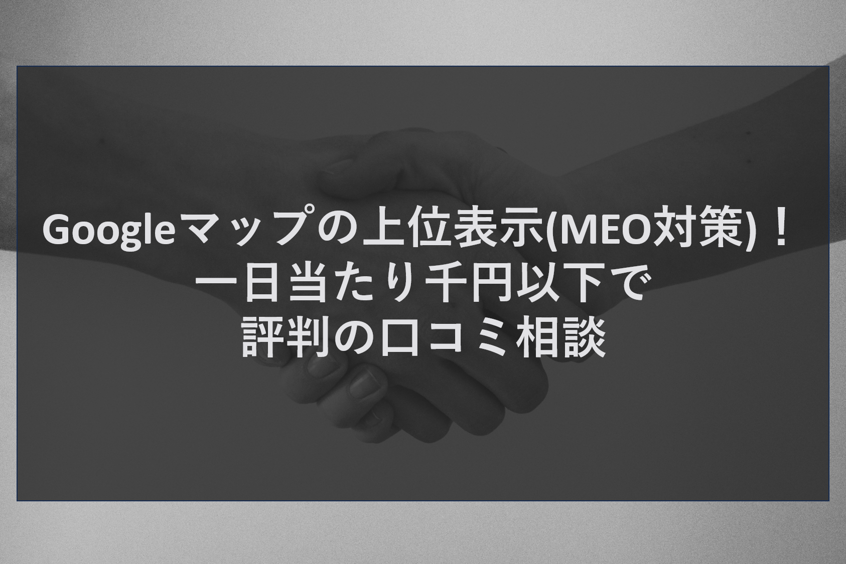 Googleマップの上位表示(MEO対策)！一日当たり千円以下で評判の口コミ相談