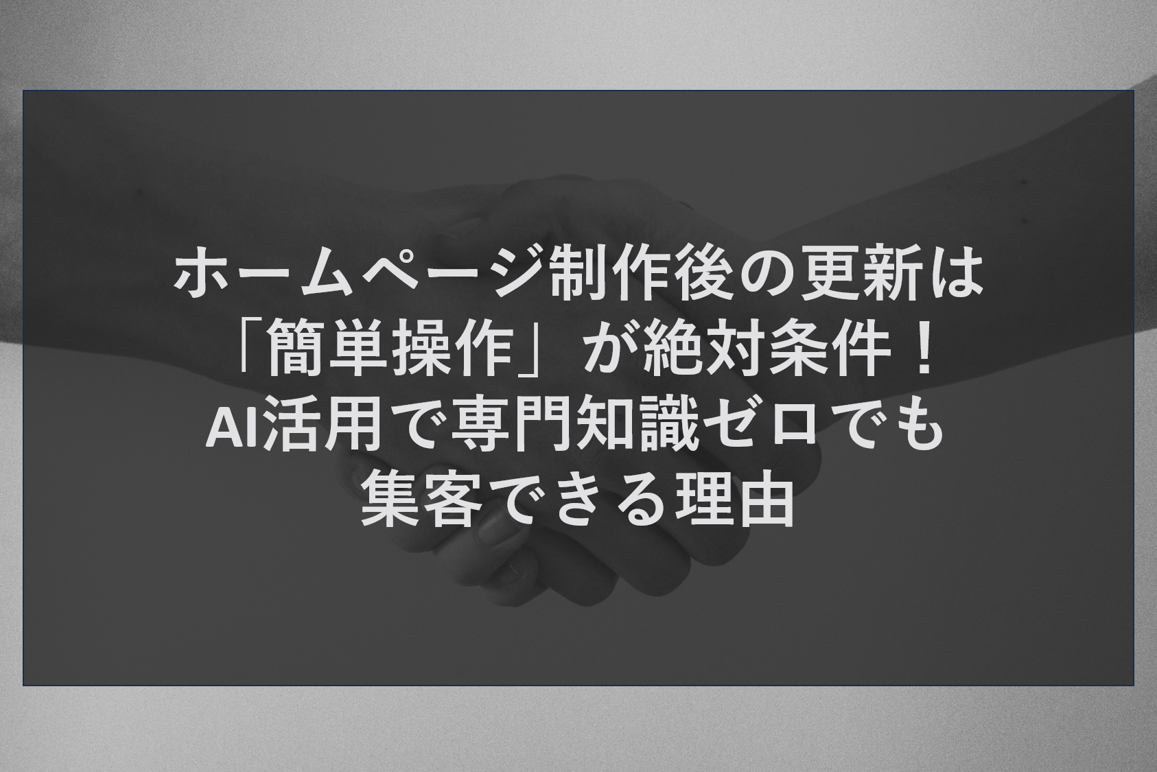 ホームページ制作後の更新は「簡単操作」が絶対条件！AI活用で専門知識ゼロでも集客できる理由