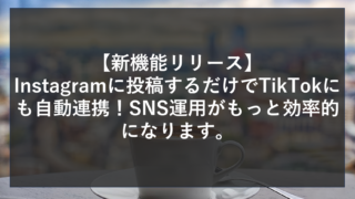【新機能リリース】Instagramに投稿するだけでTikTokにも自動連携！SNS運用がもっと効率的になります