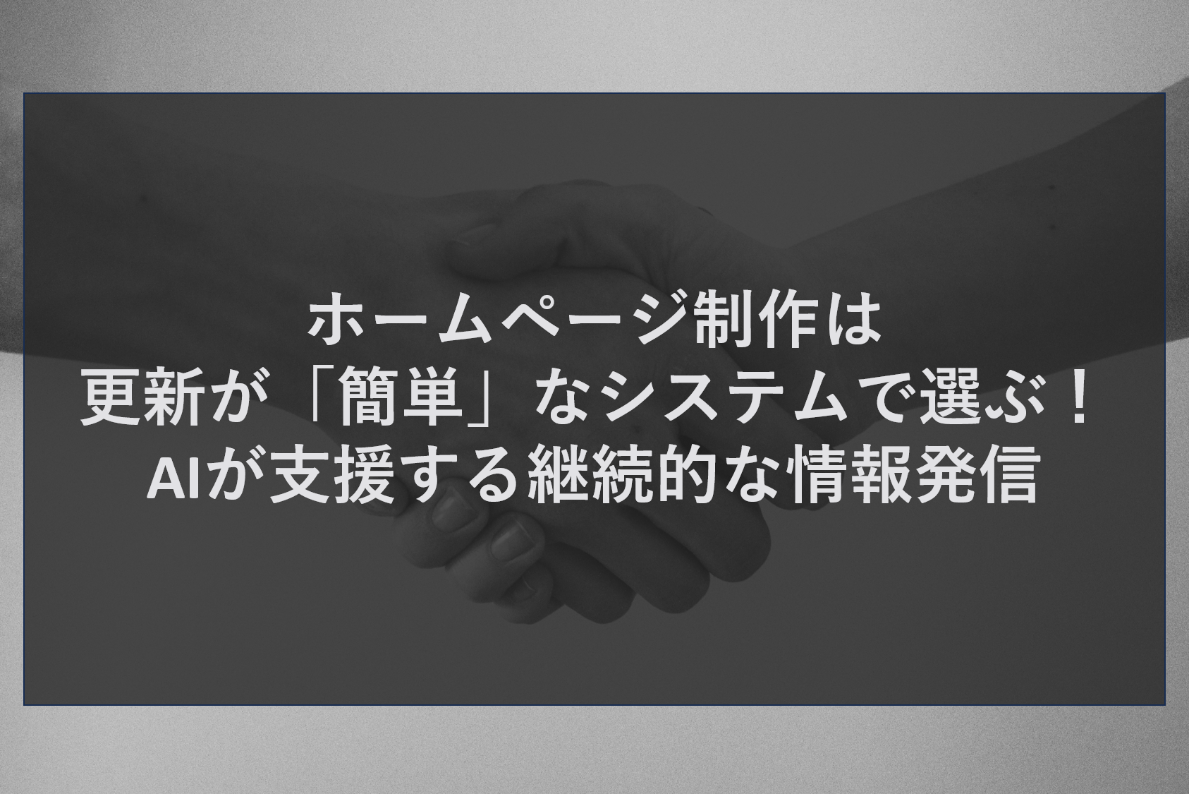 ホームページ制作は更新が「簡単」なシステムで選ぶ！AIが支援する継続的な情報発信