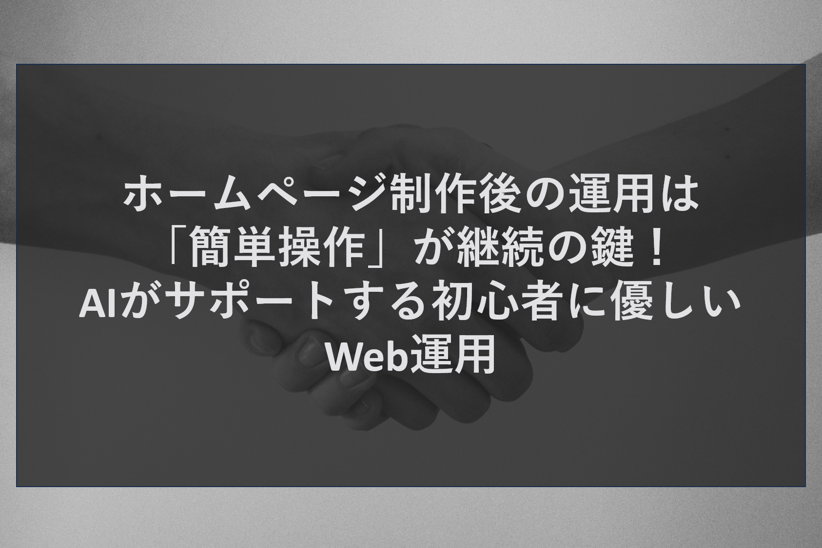 ホームページ制作後の運用は「簡単操作」が継続の鍵！AIがサポートする初心者に優しいWeb運用