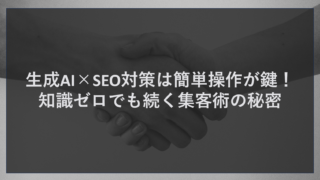 生成AI×SEO対策は簡単操作が鍵！知識ゼロでも続く集客術の秘密
