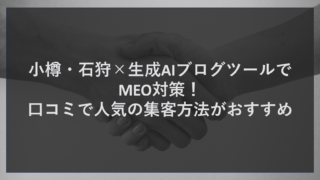 小樽・石狩×生成AIブログツールでMEO対策！口コミで人気の集客方法がおすすめ