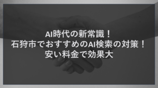 AI時代の新常識！石狩市でおすすめのAI検索の対策！安い料金で効果大