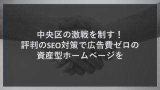 中央区の激戦を制す！評判のSEO対策で広告費ゼロの資産型ホームページを