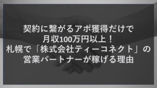 契約に繋がるアポ獲得だけで月収100万円以上！札幌で「株式会社ティーコネクト」の営業パートナーが稼げる理由