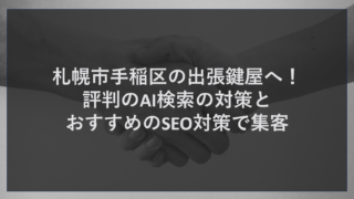 札幌市手稲区の出張鍵屋へ！評判のAI検索の対策とおすすめのSEO対策で集客