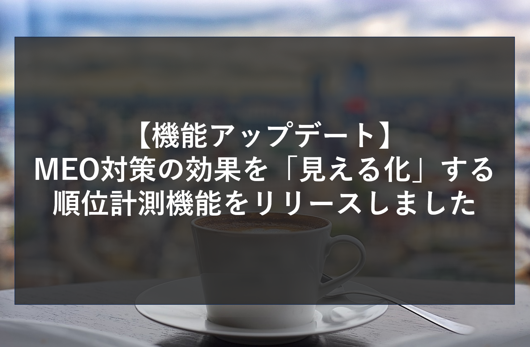 【機能アップデート】MEO対策の効果を「見える化」する順位計測機能をリリースしました