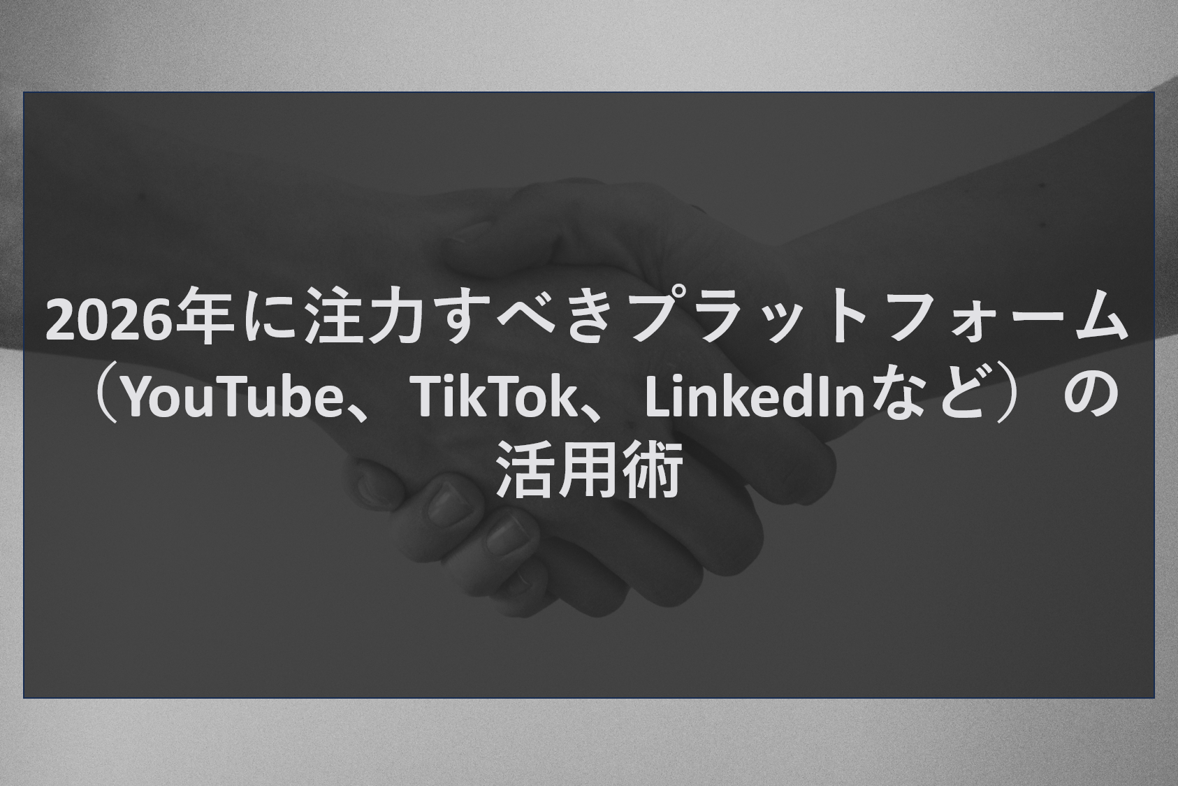 2026年に注力すべきプラットフォーム（YouTube、TikTok、LinkedInなど）の活用術
