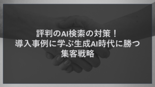評判のAI検索の対策！導入事例に学ぶ生成AI時代に勝つ集客戦略