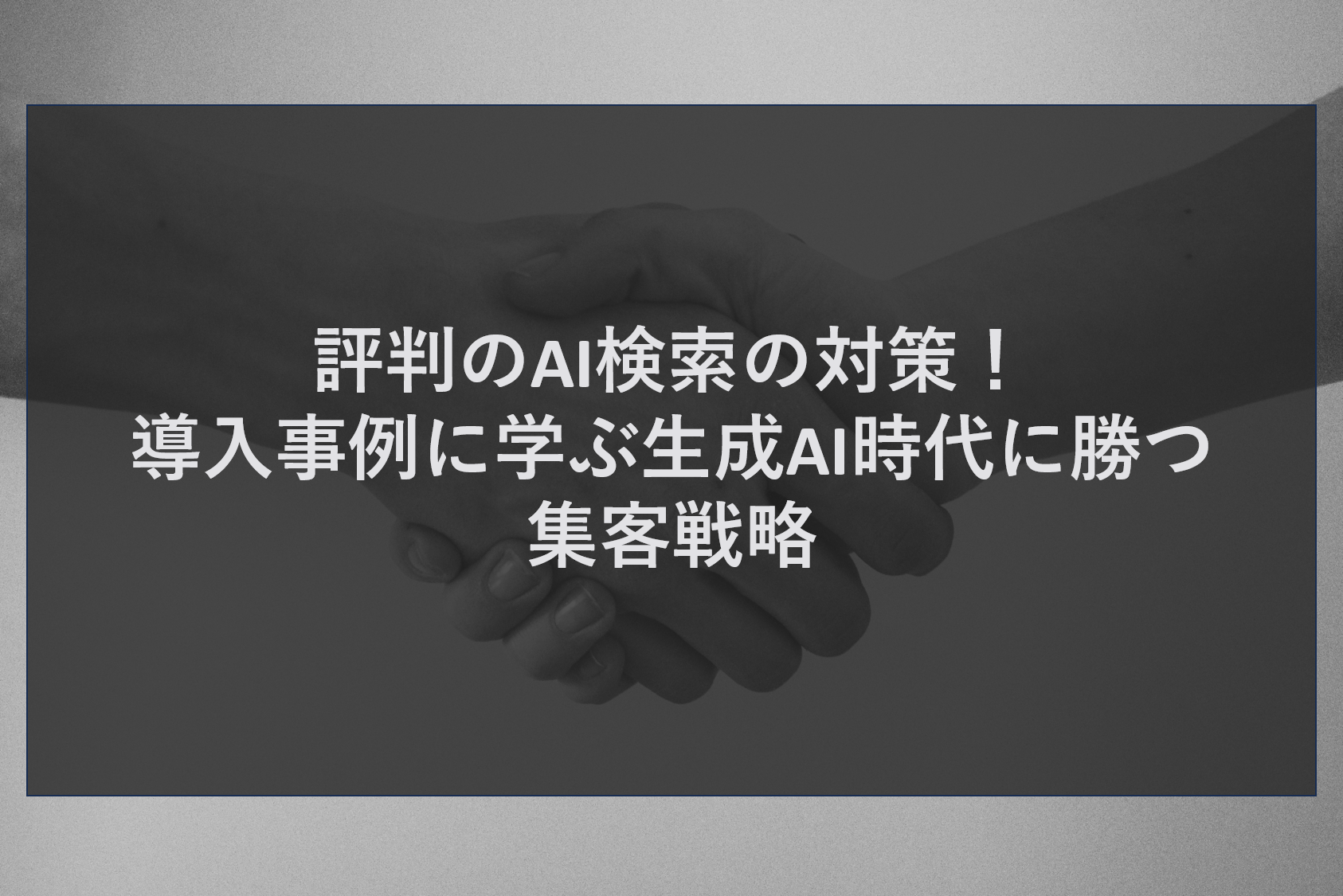 評判のAI検索の対策！導入事例に学ぶ生成AI時代に勝つ集客戦略
