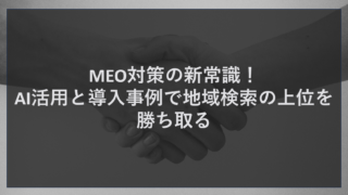 MEO対策の新常識！AI活用と導入事例で地域検索の上位を勝ち取る