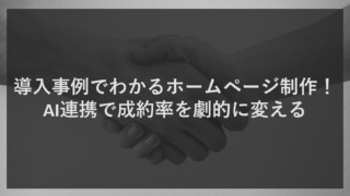 導入事例でわかるホームページ制作！AI連携で成約率を劇的に変える