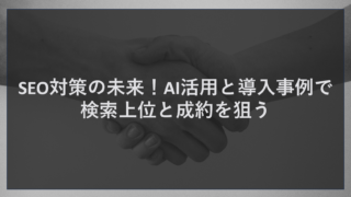 SEO対策の未来！AI活用と導入事例で検索上位と成約を狙う