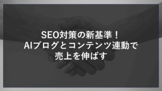 SEO対策の新基準！AIブログとコンテンツ連動で売上を伸ばす
