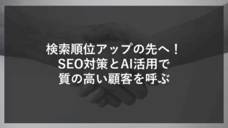 検索順位アップの先へ！SEO対策とAI活用で質の高い顧客を呼ぶ