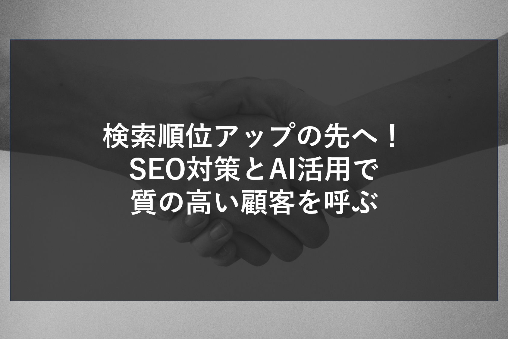 検索順位アップの先へ！SEO対策とAI活用で質の高い顧客を呼ぶ