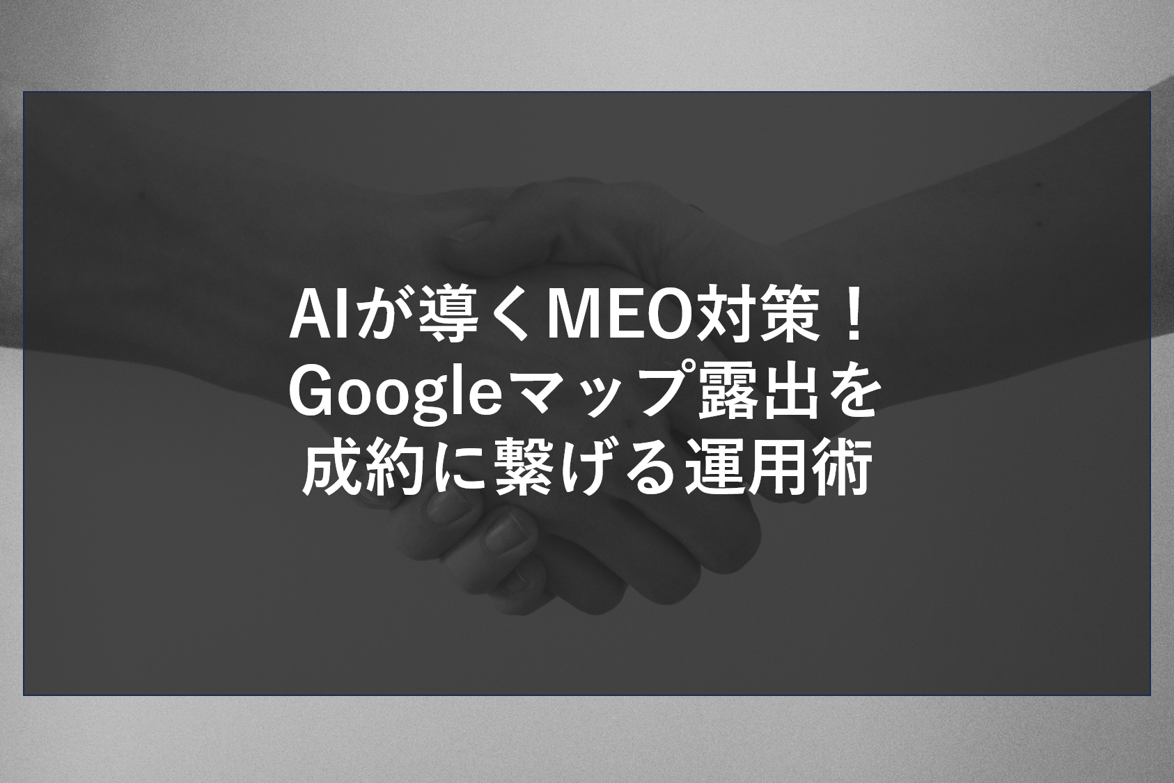 AIが導くMEO対策！Googleマップ露出を成約に繋げる運用術