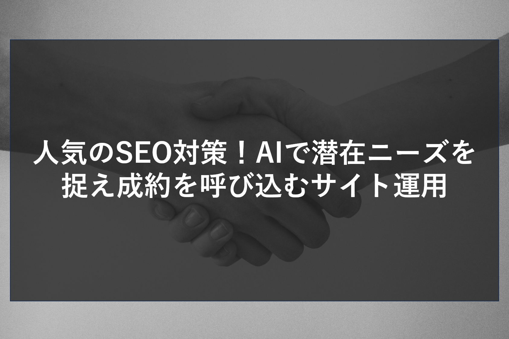 人気のSEO対策！AIで潜在ニーズを捉え成約を呼び込むサイト運用