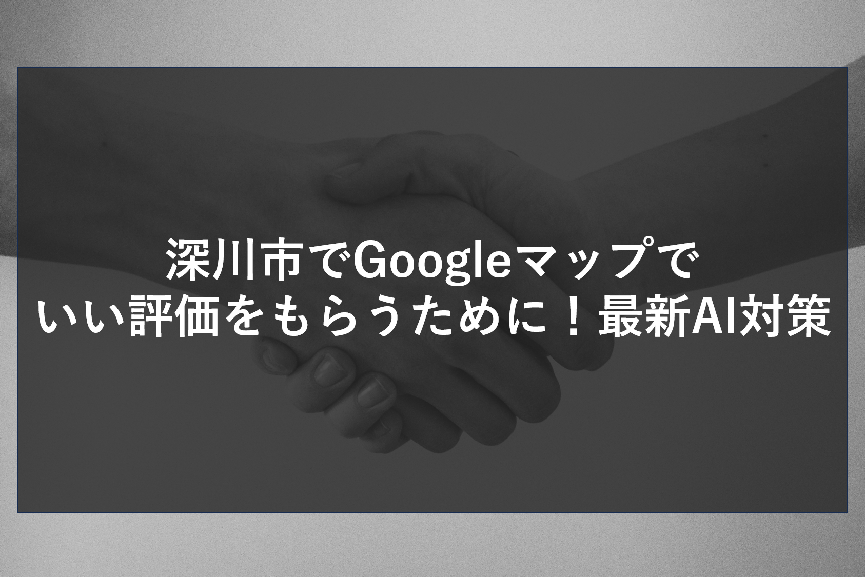 深川市でGoogleマップでいい評価をもらうために！最新AI対策