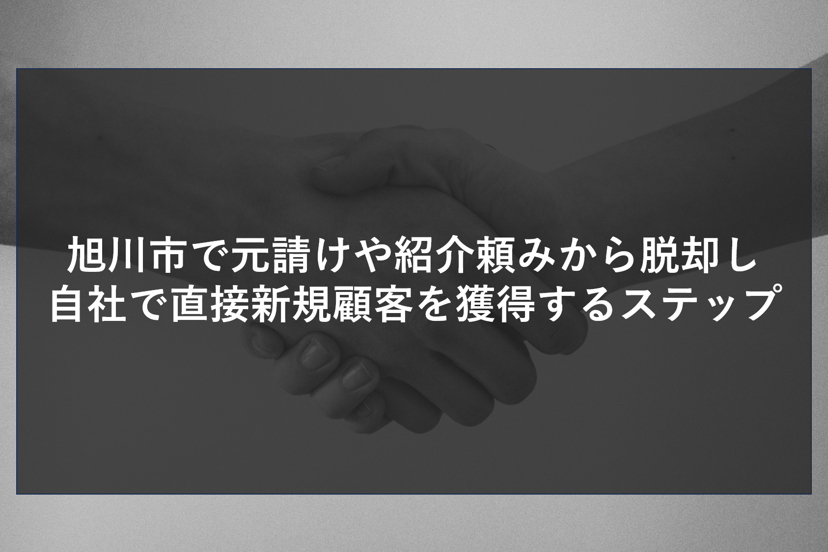 旭川市で元請けや紹介頼みから脱却し自社で直接新規顧客を獲得するステップ